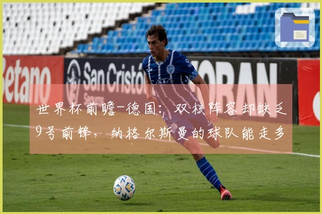 世界杯前瞻-德国：双核阵容却缺乏9号前锋，纳格尔斯曼的球队能走多远